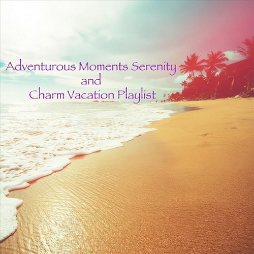 Adventurous Moments Serenity and Charm Vacation Playlist (2024) FLAC