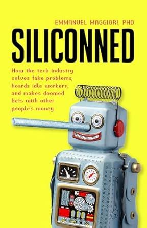 Siliconned: How the tech industry solves fake problems, hoards idle workers, and makes doomed bets with other people's money