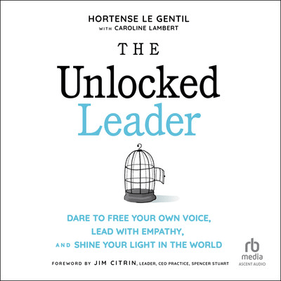 The Unlocked Leader: Dare to Free Your Own Voice, Lead with Empathy, and Shine Your Light in the ...