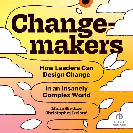 Changemakers: How Leaders Can Design Change in an Insanely Complex World [Audiobook]