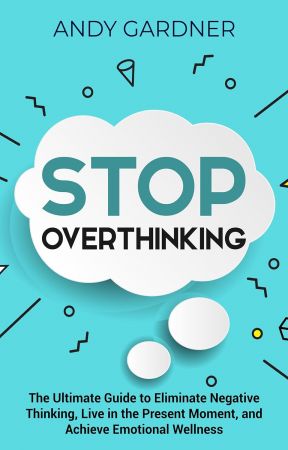 Stop Overthinking: The Ultimate Guide to Eliminate Negative Thinking, Live in the Present Moment, Achieve Emotional Wellness