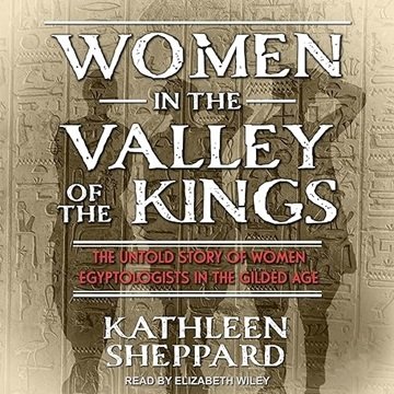 Women in the Valley of the Kings: The Untold Story of Women Egyptologists in the Gilded Age [Audi...