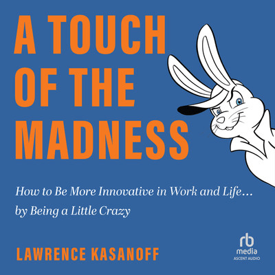 A Touch of the Madness: How to Be More Innovative in Work and Life . . . by Being a Little Crazy ...