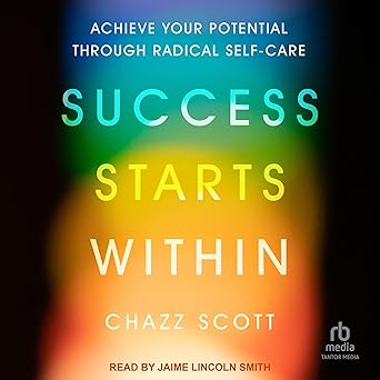 Success Starts Within: Achieve Your Potential through Radical Self-Care [Audiobook]