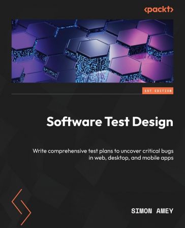 Software Test Design: Write comprehensive test plans to uncover critical bugs in web, desktop, and mobile apps by Simon Amey