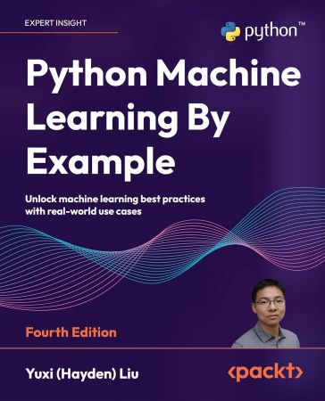 Python Machine Learning By Example: Unlock machine learning best practices with real-world use cases 4th Edition