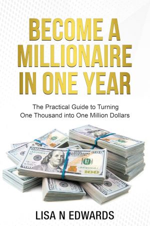 Become a Millionaire in One Year: The Practical Guide to Turning One Thousand into One Million Dollars