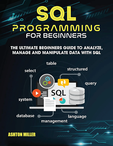 SQL PROGRAMMING FOR BEGINNER: The Ultimate Beginners Guide to Analyze, Manage and Manipulate Data with SQL