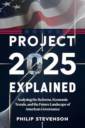 PROJECT 2025 EXPLAINED: Analyzing the Reforms, Economic Trends, and the Future Landscape of American Governance