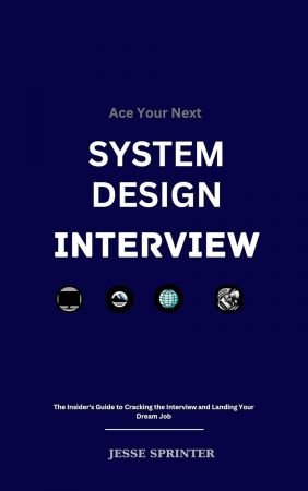 Ace Your Next System Design Interview: The Insider's Guide to Cracking the Interview and Landing Your Dream Job