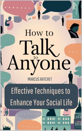 How to Talk to Anyone: Effective Techniques to Enhance Your Social Life, Improve Conversations, Win Friends, Boost Confidence