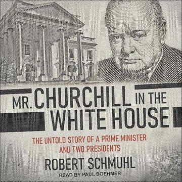 Mr. Churchill in the White House: The Untold Story of a Prime Minister and Two Presidents [Audiob...