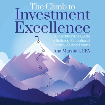 The Climb to Investment Excellence: A Practitioner's Guide to Building Exceptional Portfolios and...