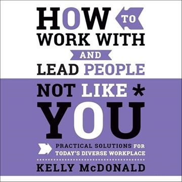 How to Work With and Lead People Not Like You: Practical Solutions for Today's Diverse Workplace,...