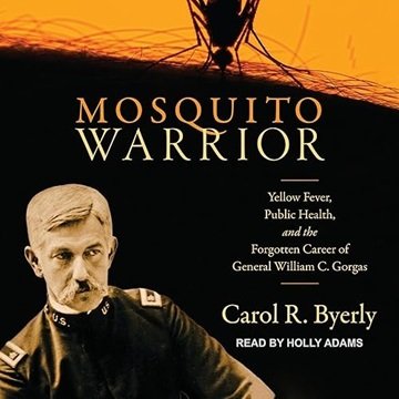 Mosquito Warrior: Yellow Fever, Public Health, and the Forgotten Career of General William C. Gor...