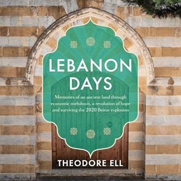 Lebanon Days: Memories of an Ancient Land Through Economic Meltdown, A Revolution of Hope and Sur...