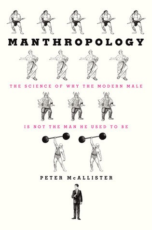 Manthropology: The Science of Why the Modern Male Is Not the Man He Used to Be - P...