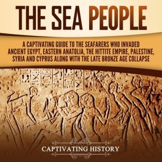 The Sea People: A Captivating Guide to the Seafarers Who Invaded Ancient Egypt, Ea...