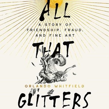 All That Glitters: A Story of Friendship, Fraud, and Fine Art [Audiobook]