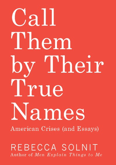 Call Them by Their True Names: American Crises - Rebecca Solnit