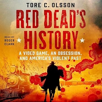 Red Dead's History: A Video Game, an Obsession, and America's Violent Past [Audiobook]