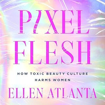 Pixel Flesh: How Toxic Beauty Culture Harms Women [Audiobook]