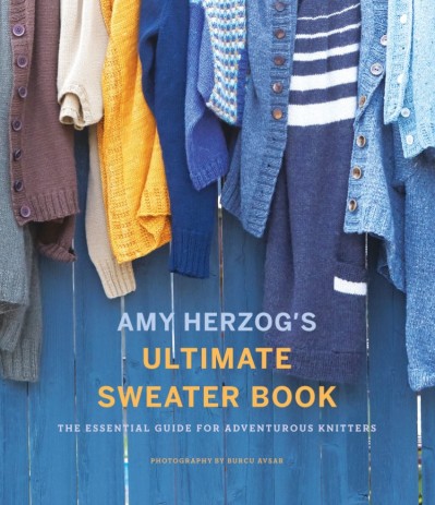 Amy Herzog's Ultimate Sweater Book: The Essential Guide for Adventurous Knitters -...