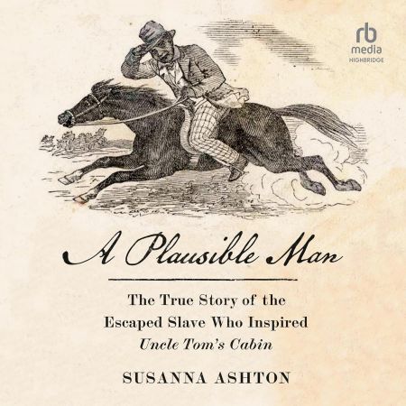 A Plausible Man: The True Story of the Escaped Slave Who Inspired Uncle Tom's Cabin [Audiobook]