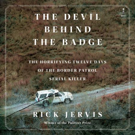 The Devil Behind the Badge: The Horrifying Twelve Days of the Border Patrol Serial Killer [Audiob...