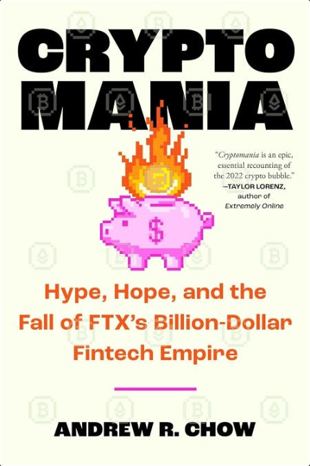 Cryptomania  Hype, Hope, and the Fall of FTX's Billion-Dollar Fintech Empire by Andrew R  Chow 