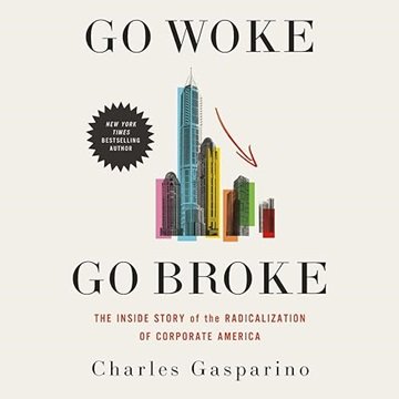 Go Woke, Go Broke: The Inside Story of the Radicalization of Corporate America [Audiobook]