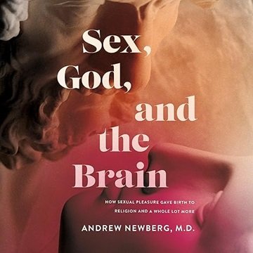 Sex, God, and the Brain: How Sexual Pleasure Gave Birth to Religion and a Whole Lot More [Audiobook]