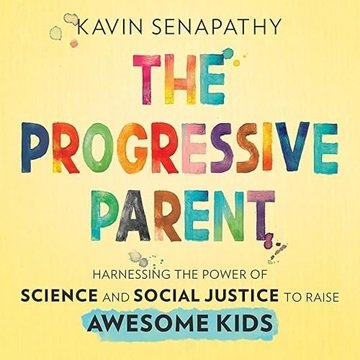 The Progressive Parent: Harnessing the Power of Science and Social Justice to Raise Awesome Kids ...