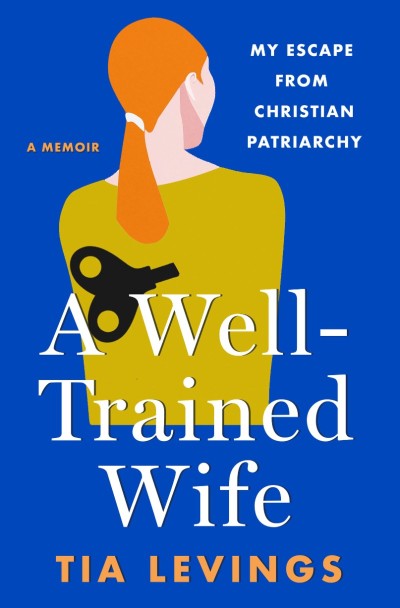 A Well-Trained Wife: My Escape from Christian Patriarchy - Tia Levings