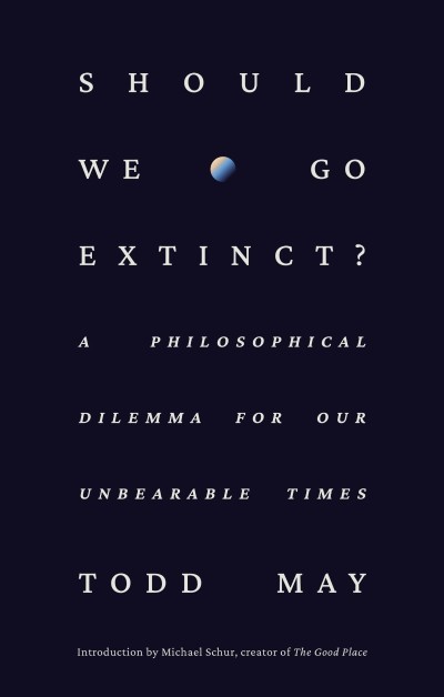 Should We Go Extinct?: A Philosophical Dilemma for Our Unbearable Times - Todd May 98db0e55437cc59c0624146ec34167fa