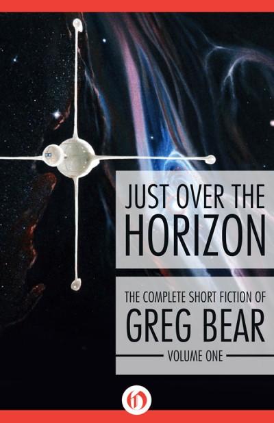 Just Over the Horizon: The Complete Short Fiction of Greg Bear, Volume 1 - Greg Bear 2a64ca3dca7a834b7b301b327e13a203