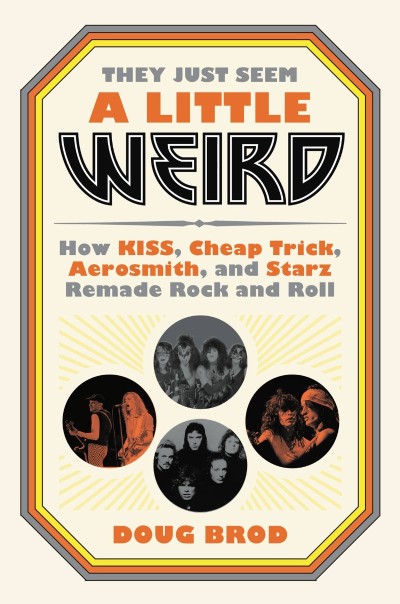 They Just Seem a Little Weird: How KISS, Cheap Trick, Aerosmith, and Starz Remade ...