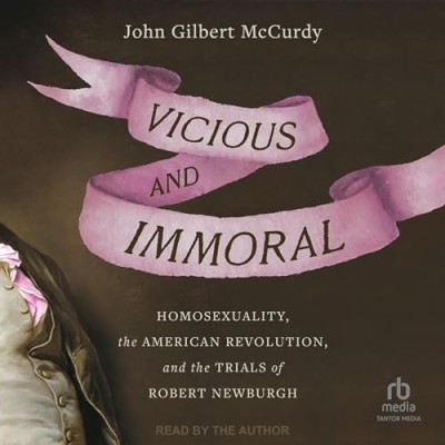 Vicious and Immoral: Homosexuality, the American Revolution, and the Trials of Rob...