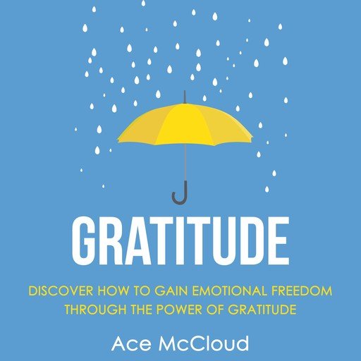 Gratitude: Discover How To Gain Emotional Freedom Through The Power Of Gratitude [Audiobook]