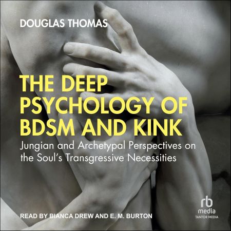 The Deep Psychology of BDSM and Kink: Jungian and Archetypal Perspectives on the Soul's Transgres...