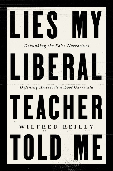 Lies My Liberal Teacher Told Me: Debunking the False Narratives Defining America's School Curricula - Wilfred Reilly