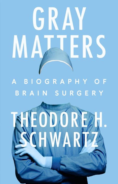 GRay Matters: A Biography of Brain Surgery - Theodore H. Schwartz 7e807a9cac9515cf41053c3af0a0d7f5