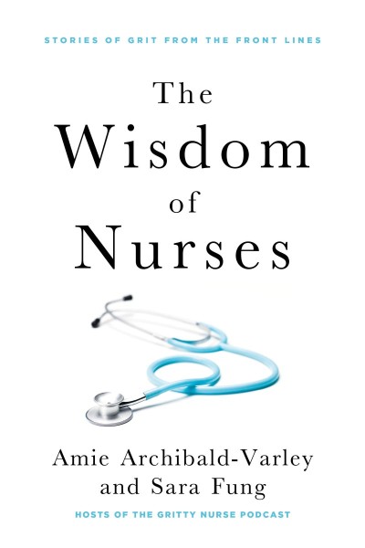 The Wisdom of Nurses: Stories of Grit From the Front Lines - Amie Archibald-Varley E98491bdcddadf2b5dacfbe3ad988091