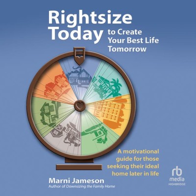 Rightsize Today to Create Your Best Life Tomorrow: A Motivational Guide for Those ...