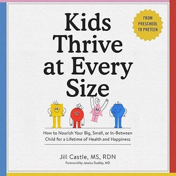 Kids Thrive at Every Size: How to Nourish Your Big, Small, or In-Between Child for Lifetime of He...