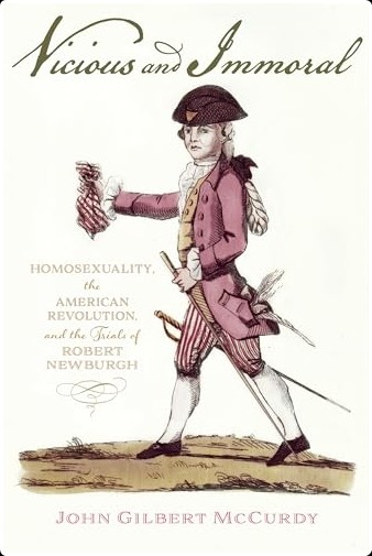 Vicious and Immoral  Homosexuality, the American Revolution, and the Trials of Robert Newburgh by...