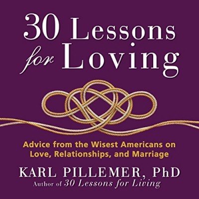 30 Lessons for Loving: Advice from the Wisest Americans on Love, Relationships, and Marriage (Aud...