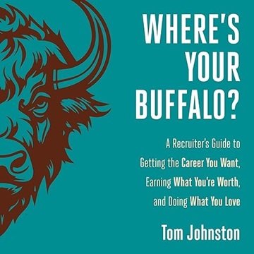 Where's Your Buffalo?: A Recruiter's Guide to Getting the Career You Want, Earning What You're Wo...