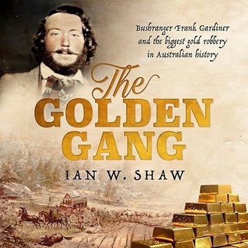 The Golden Gang: Bushranger Frank Gardiner and the Biggest Gold Robbery in Australian History [Au...