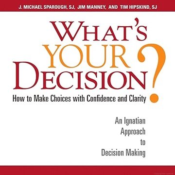 What's Your Decision?: How to Make Choices with Confidence and Clarity: An Ignatian Approach to D...